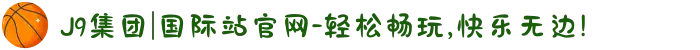 J9集团|国际站官网-轻松畅玩,快乐无边!